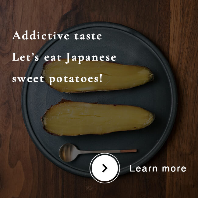 Addictive taste<br>Let’s eat Japanese sweet potatoes!